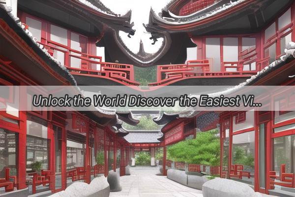 Unlock the World Discover the Easiest Visa for Chinese Travelers